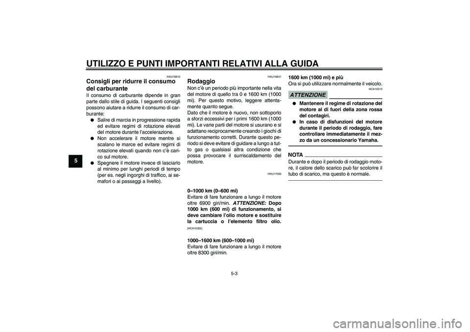 YAMAHA YZF-R1 2010  Manuale duso (in Italian) UTILIZZO E PUNTI IMPORTANTI RELATIVI ALLA GUIDA
5-3
5
HAU16810
Consigli per ridurre il consumo 
del carburante Il consumo di carburante dipende in gran
parte dallo stile di guida. I seguenti consigli

