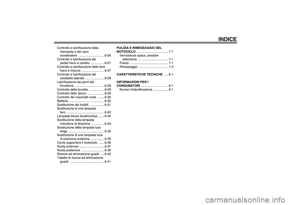 YAMAHA YZF-R1 2010  Manuale duso (in Italian) INDICE
Controllo e lubrificazione della 
manopola e del cavo 
acceleratore .............................. 6-26
Controllo e lubrificazione dei 
pedali freno e cambio  ................ 6-27
Controllo e 