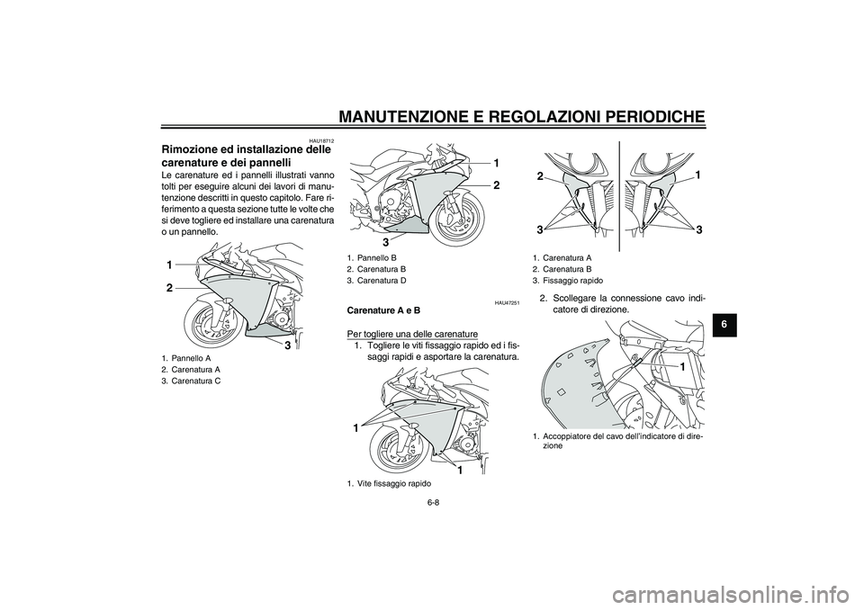 YAMAHA YZF-R1 2010  Manuale duso (in Italian) MANUTENZIONE E REGOLAZIONI PERIODICHE
6-8
6
HAU18712
Rimozione ed installazione delle 
carenature e dei pannelli Le carenature ed i pannelli illustrati vanno
tolti per eseguire alcuni dei lavori di ma