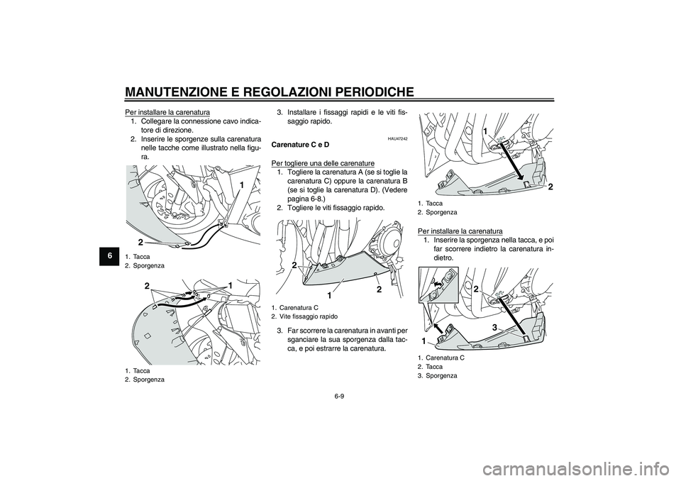 YAMAHA YZF-R1 2010  Manuale duso (in Italian) MANUTENZIONE E REGOLAZIONI PERIODICHE
6-9
6
Per installare la carenatura1. Collegare la connessione cavo indica-
tore di direzione.
2. Inserire le sporgenze sulla carenatura
nelle tacche come illustra