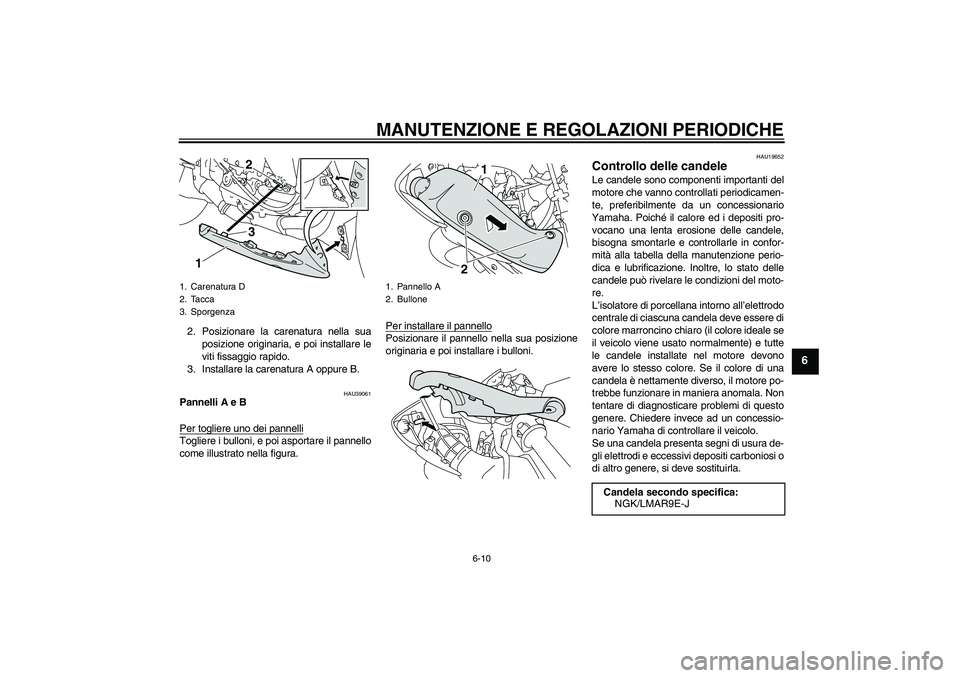 YAMAHA YZF-R1 2010  Manuale duso (in Italian) MANUTENZIONE E REGOLAZIONI PERIODICHE
6-10
6
2. Posizionare la carenatura nella sua
posizione originaria, e poi installare le
viti fissaggio rapido.
3. Installare la carenatura A oppure B.
HAU39061
Pa