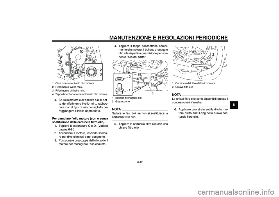 YAMAHA YZF-R1 2010  Manuale duso (in Italian) MANUTENZIONE E REGOLAZIONI PERIODICHE
6-12
6
4. Se l’olio motore è all’altezza o al di sot-
to del riferimento livello min., rabboc-
care con il tipo di olio consigliato per
raggiungere il livell
