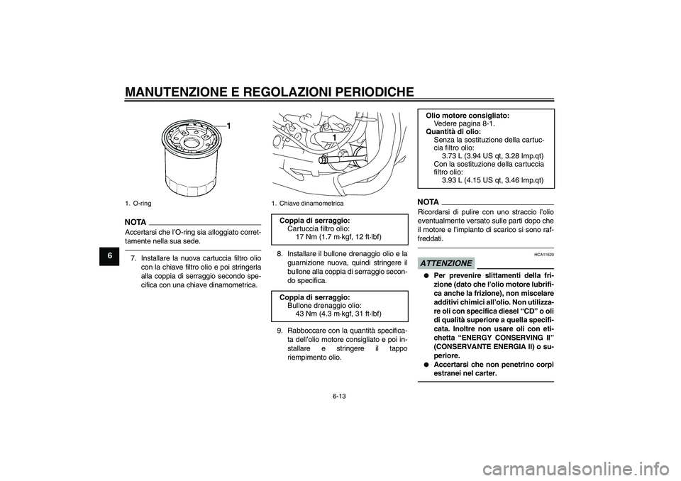 YAMAHA YZF-R1 2010  Manuale duso (in Italian) MANUTENZIONE E REGOLAZIONI PERIODICHE
6-13
6
NOTA
Accertarsi che l’O-ring sia alloggiato corret-
tamente nella sua sede.7. Installare la nuova cartuccia filtro olio
con la chiave filtro olio e poi s