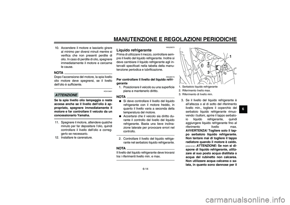 YAMAHA YZF-R1 2010  Manuale duso (in Italian) MANUTENZIONE E REGOLAZIONI PERIODICHE
6-14
6
10. Accendere il motore e lasciarlo girare
al minimo per diversi minuti mentre si
verifica che non presenti perdite di
olio. In caso di perdite di olio, sp