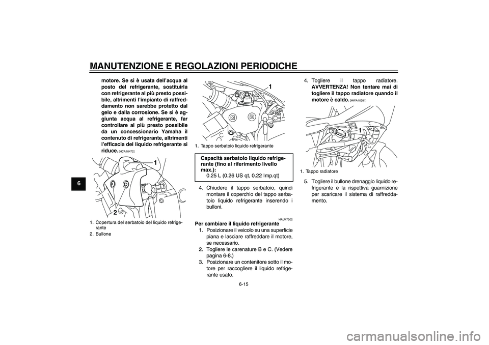 YAMAHA YZF-R1 2010  Manuale duso (in Italian) MANUTENZIONE E REGOLAZIONI PERIODICHE
6-15
6
motore. Se si è usata dell’acqua al
posto del refrigerante, sostituirla
con refrigerante al più presto possi-
bile, altrimenti l’impianto di raffred-