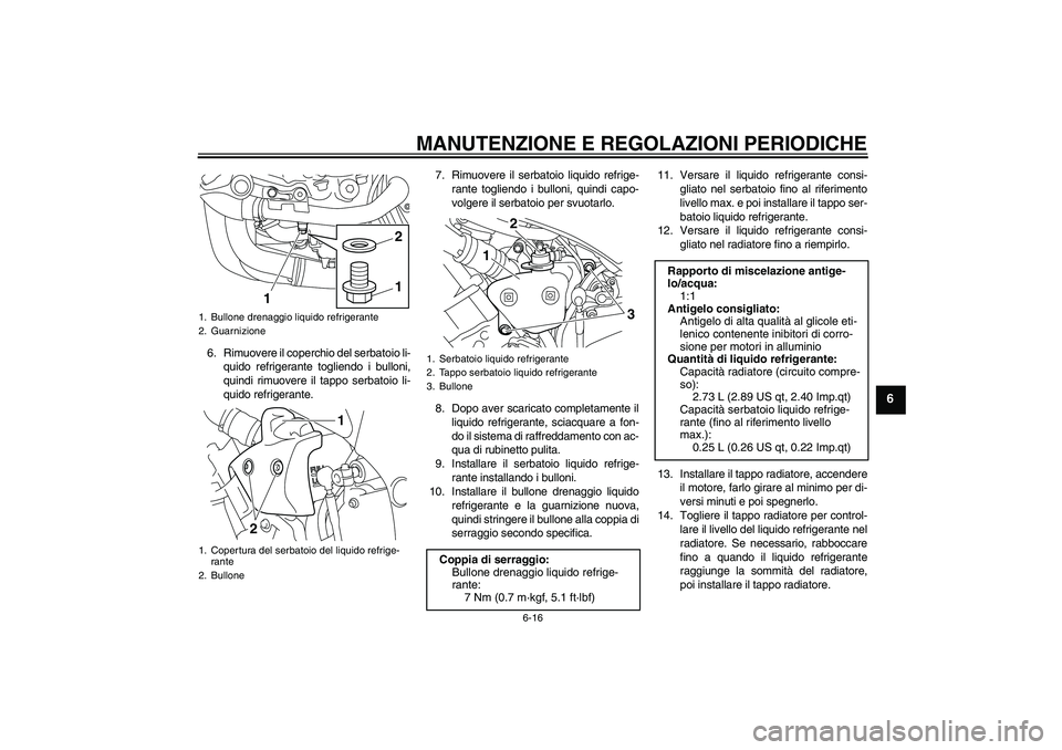 YAMAHA YZF-R1 2010  Manuale duso (in Italian) MANUTENZIONE E REGOLAZIONI PERIODICHE
6-16
6
6. Rimuovere il coperchio del serbatoio li-
quido refrigerante togliendo i bulloni,
quindi rimuovere il tappo serbatoio li-
quido refrigerante.7. Rimuovere