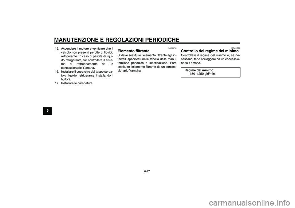 YAMAHA YZF-R1 2010  Manuale duso (in Italian) MANUTENZIONE E REGOLAZIONI PERIODICHE
6-17
6
15. Accendere il motore e verificare che il
veicolo non presenti perdite di liquido
refrigerante. In caso di perdite di liqui-
do refrigerante, far control