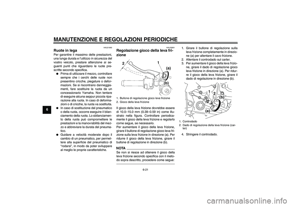 YAMAHA YZF-R1 2010  Manuale duso (in Italian) MANUTENZIONE E REGOLAZIONI PERIODICHE
6-21
6
HAU21960
Ruote in lega Per garantire il massimo delle prestazioni,
una lunga durata e l’utilizzo in sicurezza del
vostro veicolo, prestare attenzione ai 