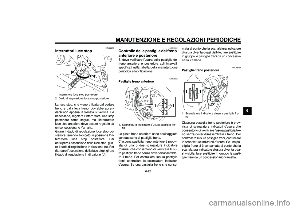 YAMAHA YZF-R1 2010  Manuale duso (in Italian) MANUTENZIONE E REGOLAZIONI PERIODICHE
6-22
6
HAU22273
Interruttori luce stop La luce stop, che viene attivata dal pedale
freno e dalla leva freno, dovrebbe accen-
dersi non appena la frenata si verifi