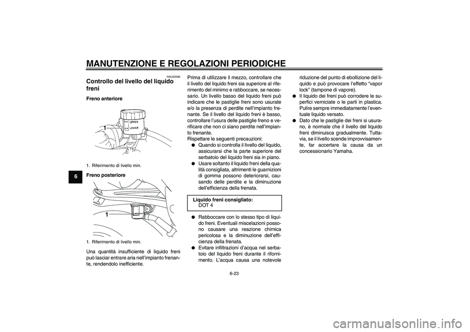 YAMAHA YZF-R1 2010  Manuale duso (in Italian) MANUTENZIONE E REGOLAZIONI PERIODICHE
6-23
6
HAU22580
Controllo del livello del liquido 
freni Freno anteriore
Freno posteriore
Una quantità insufficiente di liquido freni
può lasciar entrare aria n