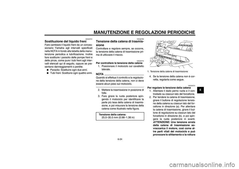 YAMAHA YZF-R1 2010  Manuale duso (in Italian) MANUTENZIONE E REGOLAZIONI PERIODICHE
6-24
6
HAU22731
Sostituzione del liquido freni Fare cambiare il liquido freni da un conces-
sionario Yamaha agli intervalli specificati
nella NOTA in fondo alla t