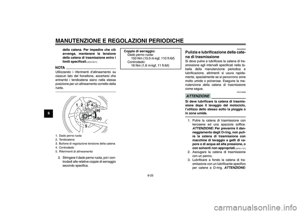 YAMAHA YZF-R1 2010  Manuale duso (in Italian) MANUTENZIONE E REGOLAZIONI PERIODICHE
6-25
6
della catena. Per impedire che ciò
avvenga, mantenere la tensione
della catena di trasmissione entro i
limiti specificati.
 [HCA10571]
NOTAUtilizzando i r