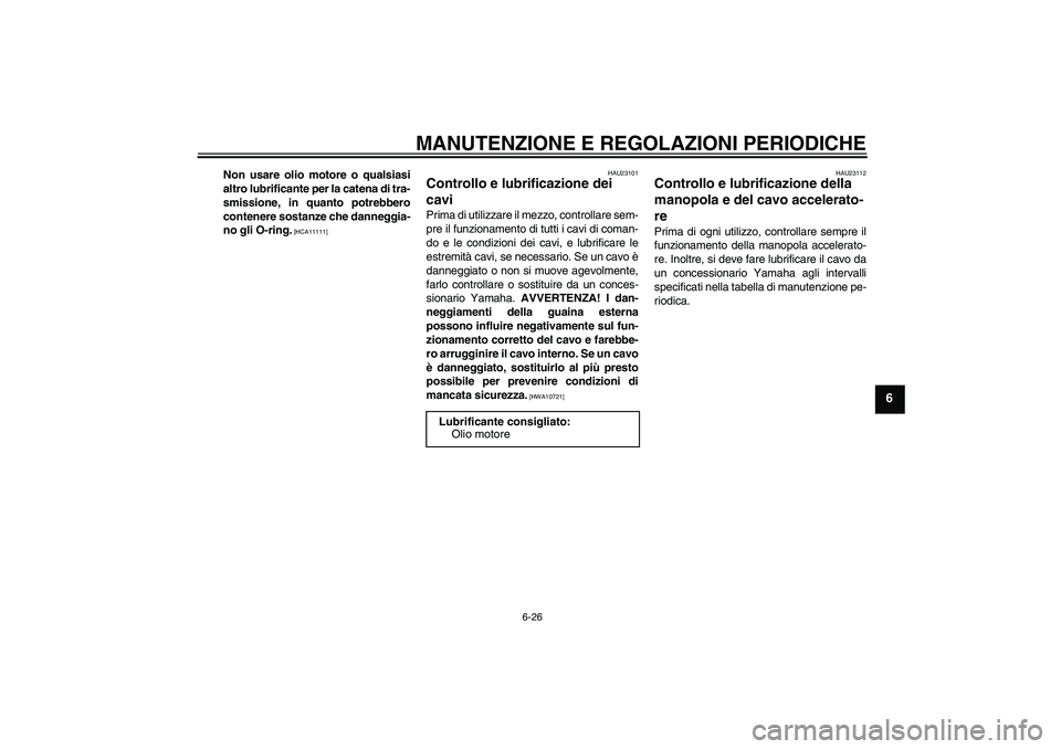 YAMAHA YZF-R1 2010  Manuale duso (in Italian) MANUTENZIONE E REGOLAZIONI PERIODICHE
6-26
6
Non usare olio motore o qualsiasi
altro lubrificante per la catena di tra-
smissione, in quanto potrebbero
contenere sostanze che danneggia-
no gli O-ring.
