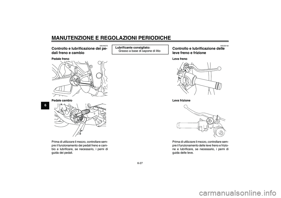 YAMAHA YZF-R1 2010  Manuale duso (in Italian) MANUTENZIONE E REGOLAZIONI PERIODICHE
6-27
6
HAU44272
Controllo e lubrificazione dei pe-
dali freno e cambio Pedale freno
Pedale cambio
Prima di utilizzare il mezzo, controllare sem-
pre il funzioname