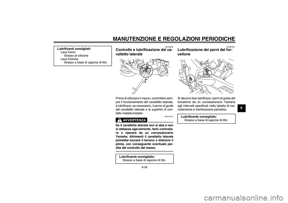 YAMAHA YZF-R1 2010  Manuale duso (in Italian) MANUTENZIONE E REGOLAZIONI PERIODICHE
6-28
6
HAU23202
Controllo e lubrificazione del ca-
valletto laterale Prima di utilizzare il mezzo, controllare sem-
pre il funzionamento del cavalletto laterale,
