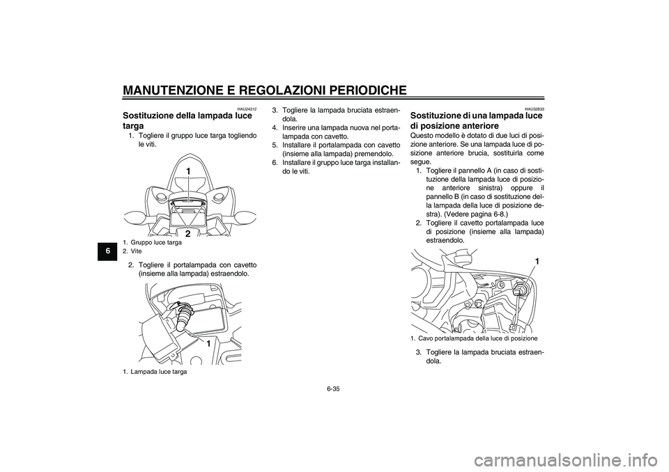 YAMAHA YZF-R1 2010  Manuale duso (in Italian) MANUTENZIONE E REGOLAZIONI PERIODICHE
6-35
6
HAU24312
Sostituzione della lampada luce 
targa 1. Togliere il gruppo luce targa togliendo
le viti.
2. Togliere il portalampada con cavetto
(insieme alla l