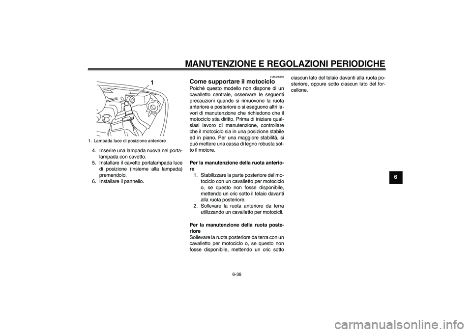 YAMAHA YZF-R1 2010  Manuale duso (in Italian) MANUTENZIONE E REGOLAZIONI PERIODICHE
6-36
6
4. Inserire una lampada nuova nel porta-
lampada con cavetto.
5. Installare il cavetto portalampada luce
di posizione (insieme alla lampada)
premendolo.
6.