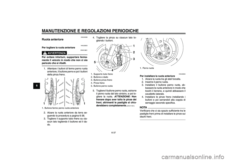 YAMAHA YZF-R1 2010  Manuale duso (in Italian) MANUTENZIONE E REGOLAZIONI PERIODICHE
6-37
6
HAU24360
Ruota anteriore 
HAU33923
Per togliere la ruota anteriore
AVVERTENZA
HWA10821
Per evitare infortuni, supportare ferma-
mente il veicolo in modo ch