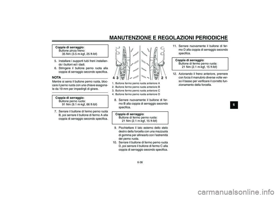 YAMAHA YZF-R1 2010  Manuale duso (in Italian) MANUTENZIONE E REGOLAZIONI PERIODICHE
6-38
6
5. Installare i supporti tubi freni installan-
do i bulloni ed i dadi.
6. Stringere il bullone perno ruota alla
coppia di serraggio secondo specifica.NOTAM