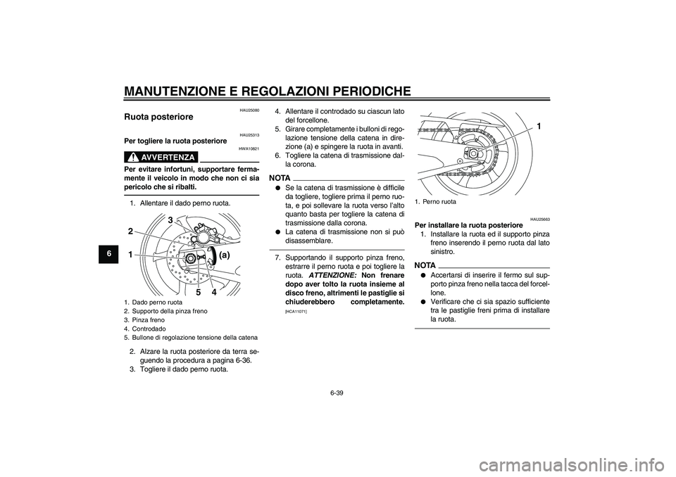 YAMAHA YZF-R1 2010  Manuale duso (in Italian) MANUTENZIONE E REGOLAZIONI PERIODICHE
6-39
6
HAU25080
Ruota posteriore 
HAU25313
Per togliere la ruota posteriore
AVVERTENZA
HWA10821
Per evitare infortuni, supportare ferma-
mente il veicolo in modo 