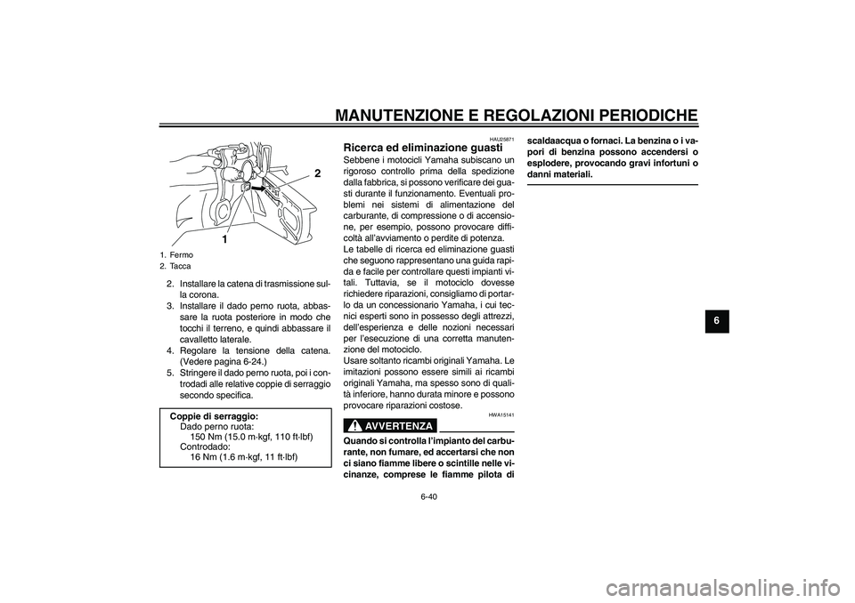 YAMAHA YZF-R1 2010  Manuale duso (in Italian) MANUTENZIONE E REGOLAZIONI PERIODICHE
6-40
6
2. Installare la catena di trasmissione sul-
la corona.
3. Installare il dado perno ruota, abbas-
sare la ruota posteriore in modo che
tocchi il terreno, e