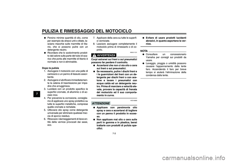 YAMAHA YZF-R1 2010  Manuale duso (in Italian) PULIZIA E RIMESSAGGIO DEL MOTOCICLO
7-3
7

Persino minime quantità di olio, come
per esempio da stracci unti o ditate, la-
sciano macchie sulle marmitte di tita-
nio, che si possono pulire con un
de