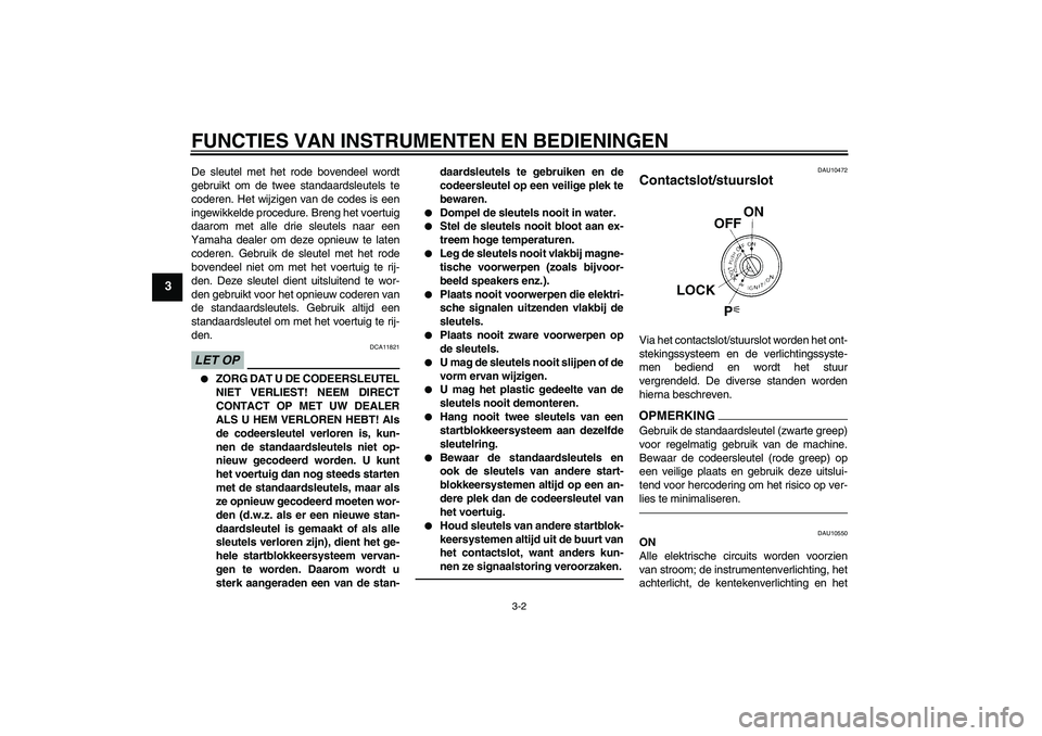 YAMAHA YZF-R1 2010  Instructieboekje (in Dutch) FUNCTIES VAN INSTRUMENTEN EN BEDIENINGEN
3-2
3
De sleutel met het rode bovendeel wordt
gebruikt om de twee standaardsleutels te
coderen. Het wijzigen van de codes is een
ingewikkelde procedure. Breng 