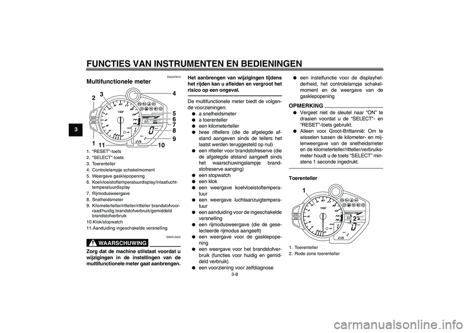 YAMAHA YZF-R1 2010 Instructieboekje (in Dutch) FUNCTIES VAN INSTRUMENTEN EN BEDIENINGEN
3-8
3
DAU47614
Multifunctionele meter
WAARSCHUWING
DWA12422
Zorg dat de machine stilstaat voordat u
wijzigingen in de instellingen van de
multifunctionele met YAMAHA YZF-R1 2010 Instructieboekje (in Dutch) FUNCTIES VAN INSTRUMENTEN EN BEDIENINGEN
3-8
3
DAU47614
Multifunctionele meter
WAARSCHUWING
DWA12422
Zorg dat de machine stilstaat voordat u
wijzigingen in de instellingen van de
multifunctionele met