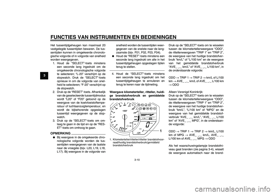 YAMAHA YZF-R1 2010  Instructieboekje (in Dutch) FUNCTIES VAN INSTRUMENTEN EN BEDIENINGEN
3-10
3
Het tussentijdgeheugen kan maximaal 20
vastgelegde tussentijden bewaren. De tus-
sentijden kunnen in omgekeerde chronolo-
gische volgorde of in volgorde