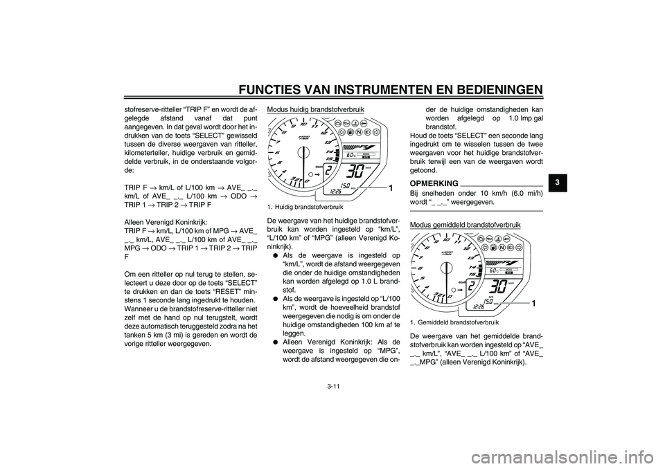 YAMAHA YZF-R1 2010  Instructieboekje (in Dutch) FUNCTIES VAN INSTRUMENTEN EN BEDIENINGEN
3-11
3
stofreserve-ritteller “TRIP F” en wordt de af-
gelegde afstand vanaf dat punt
aangegeven. In dat geval wordt door het in-
drukken van de toets “SE