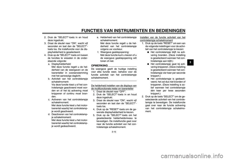 YAMAHA YZF-R1 2010 Instructieboekje (in Dutch) FUNCTIES VAN INSTRUMENTEN EN BEDIENINGEN
3-15
3
2. Druk de “SELECT”-toets in en houd
deze ingedrukt.
3. Draai de sleutel naar “ON”, wacht vijf
seconden en laat dan de “SELECT”-
toets los. YAMAHA YZF-R1 2010 Instructieboekje (in Dutch) FUNCTIES VAN INSTRUMENTEN EN BEDIENINGEN
3-15
3
2. Druk de “SELECT”-toets in en houd
deze ingedrukt.
3. Draai de sleutel naar “ON”, wacht vijf
seconden en laat dan de “SELECT”-
toets los.