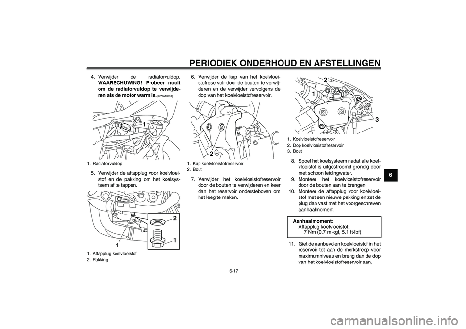 YAMAHA YZF-R1 2010  Instructieboekje (in Dutch) PERIODIEK ONDERHOUD EN AFSTELLINGEN
6-17
6
4. Verwijder de radiatorvuldop.
WAARSCHUWING! Probeer nooit
om de radiatorvuldop te verwijde-
ren als de motor warm is.
 [DWA10381]
5. Verwijder de aftapplug