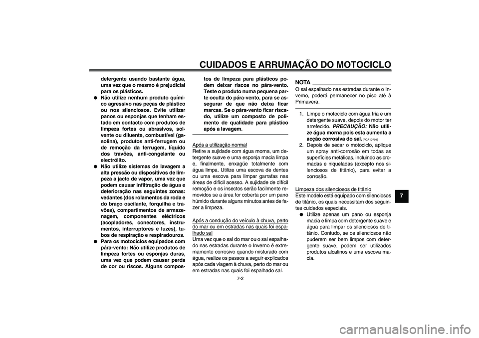 YAMAHA YZF-R1 2010  Manual de utilização (in Portuguese) CUIDADOS E ARRUMAÇÃO DO MOTOCICLO
7-2
7
detergente usando bastante água,
uma vez que o mesmo é prejudicial
para os plásticos.

Não utilize nenhum produto quími-
co agressivo nas peças de plá