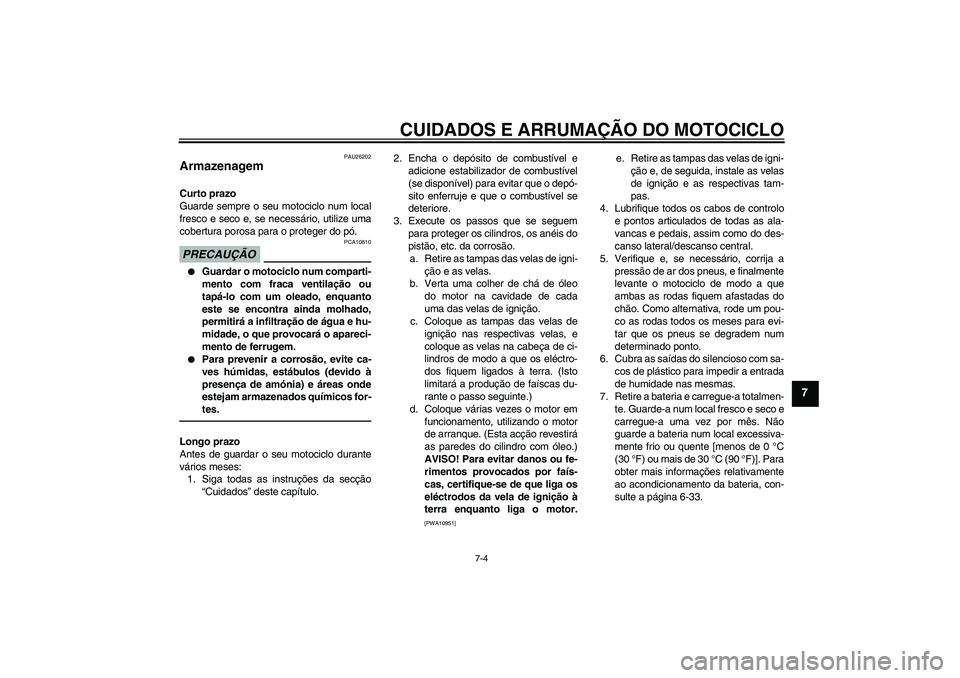 YAMAHA YZF-R1 2010  Manual de utilização (in Portuguese) CUIDADOS E ARRUMAÇÃO DO MOTOCICLO
7-4
7
PAU26202
Armazenagem Curto prazo
Guarde sempre o seu motociclo num local
fresco e seco e, se necessário, utilize uma
cobertura porosa para o proteger do pó.