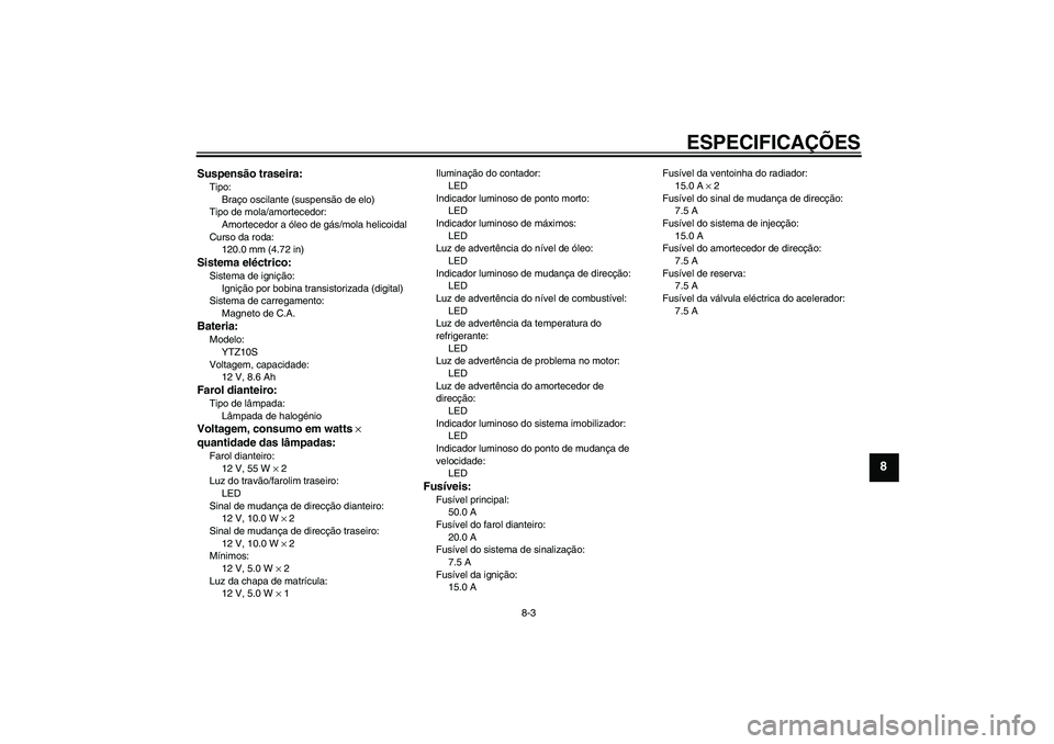 YAMAHA YZF-R1 2010  Manual de utilização (in Portuguese) ESPECIFICAÇÕES
8-3
8
Suspensão traseira:Tipo:
Braço oscilante (suspensão de elo)
Tipo de mola/amortecedor:
Amortecedor a óleo de gás/mola helicoidal
Curso da roda:
120.0 mm (4.72 in)Sistema el