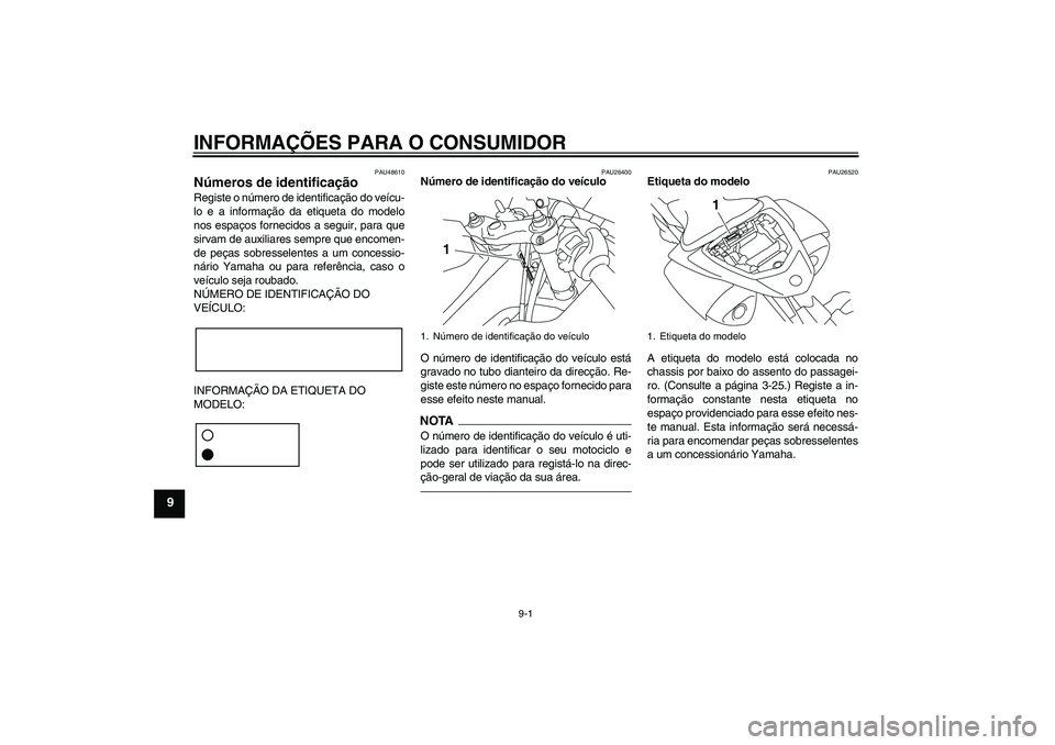 YAMAHA YZF-R1 2010 Manual de utilização (in Portuguese) INFORMAÇÕES PARA O CONSUMIDOR
9-1
9
PAU48610
Números de identificação Registe o número de identificação do veícu-
lo e a informação da etiqueta do modelo
nos espaços fornecidos a seguir, p YAMAHA YZF-R1 2010 Manual de utilização (in Portuguese) INFORMAÇÕES PARA O CONSUMIDOR
9-1
9
PAU48610
Números de identificação Registe o número de identificação do veícu-
lo e a informação da etiqueta do modelo
nos espaços fornecidos a seguir, p