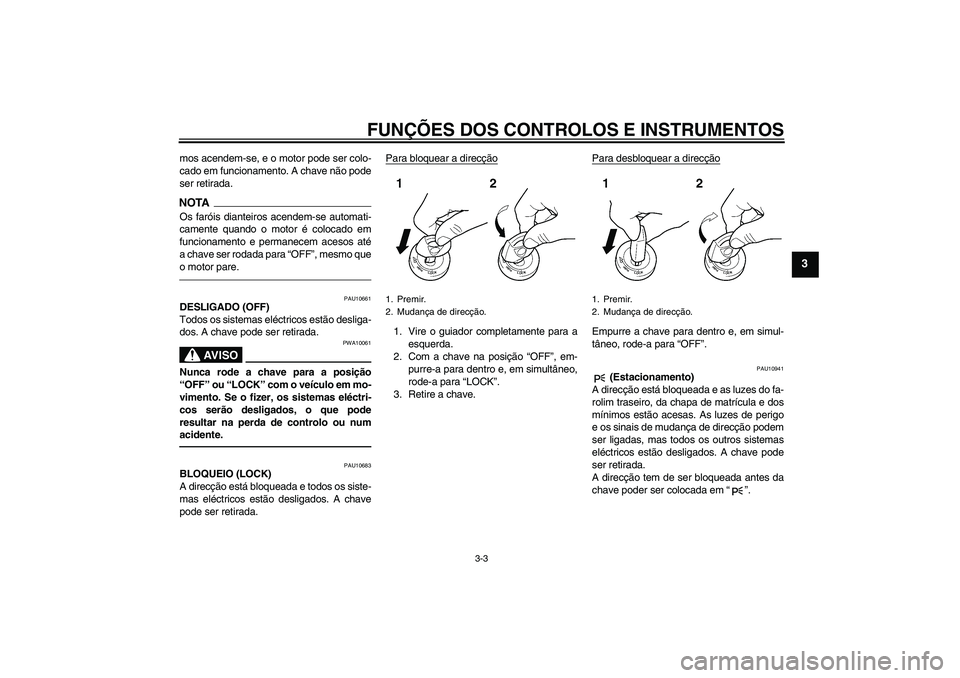 YAMAHA YZF-R1 2010  Manual de utilização (in Portuguese) FUNÇÕES DOS CONTROLOS E INSTRUMENTOS
3-3
3
mos acendem-se, e o motor pode ser colo-
cado em funcionamento. A chave não pode
ser retirada.NOTAOs faróis dianteiros acendem-se automati-
camente quand