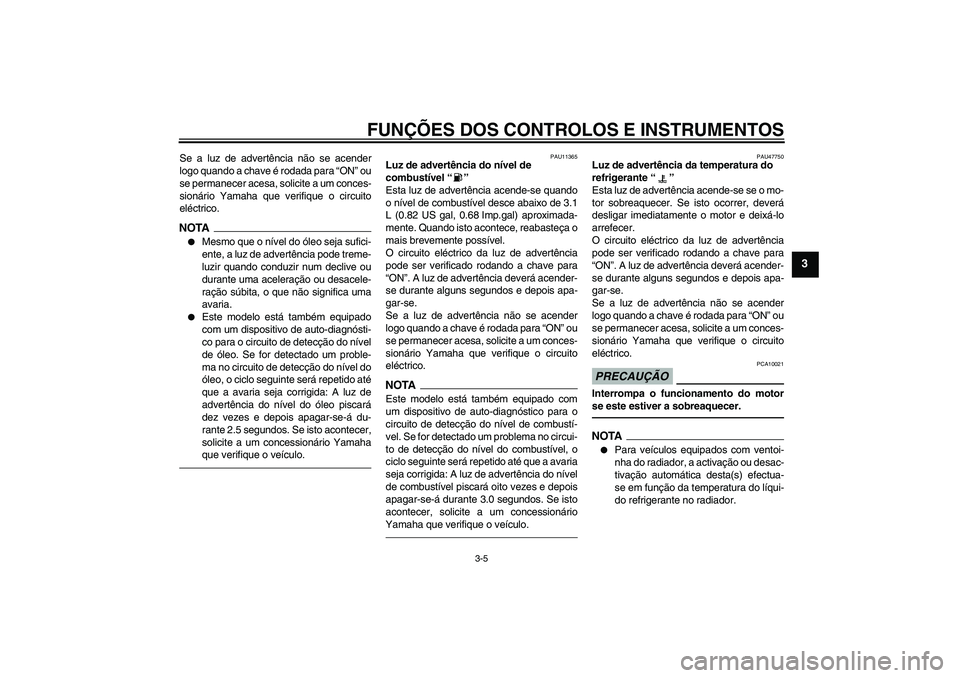 YAMAHA YZF-R1 2010  Manual de utilização (in Portuguese) FUNÇÕES DOS CONTROLOS E INSTRUMENTOS
3-5
3
Se a luz de advertência não se acender
logo quando a chave é rodada para “ON” ou
se permanecer acesa, solicite a um conces-
sionário Yamaha que ver