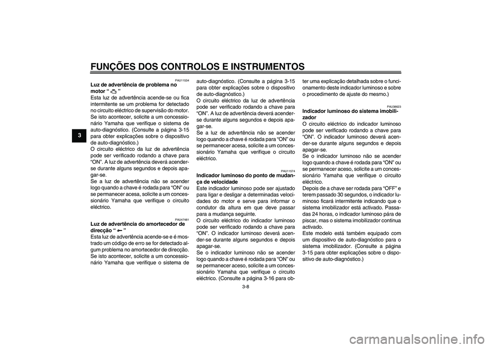 YAMAHA YZF-R1 2010 Manual de utilização (in Portuguese) FUNÇÕES DOS CONTROLOS E INSTRUMENTOS
3-8
3
PAU11534
Luz de advertência de problema no
motor“”
Esta luz de advertência acende-se ou fica
intermitente se um problema for detectado
no circuito YAMAHA YZF-R1 2010 Manual de utilização (in Portuguese) FUNÇÕES DOS CONTROLOS E INSTRUMENTOS
3-8
3
PAU11534
Luz de advertência de problema no
motor“”
Esta luz de advertência acende-se ou fica
intermitente se um problema for detectado
no circuito