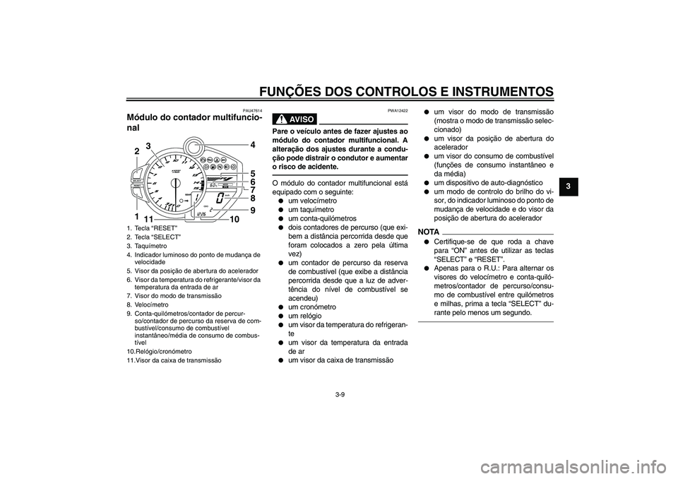 YAMAHA YZF-R1 2010  Manual de utilização (in Portuguese) FUNÇÕES DOS CONTROLOS E INSTRUMENTOS
3-9
3
PAU47614
Módulo do contador multifuncio-
nal 
AV I S O
PWA12422
Pare o veículo antes de fazer ajustes ao
módulo do contador multifuncional. A
alteraçã