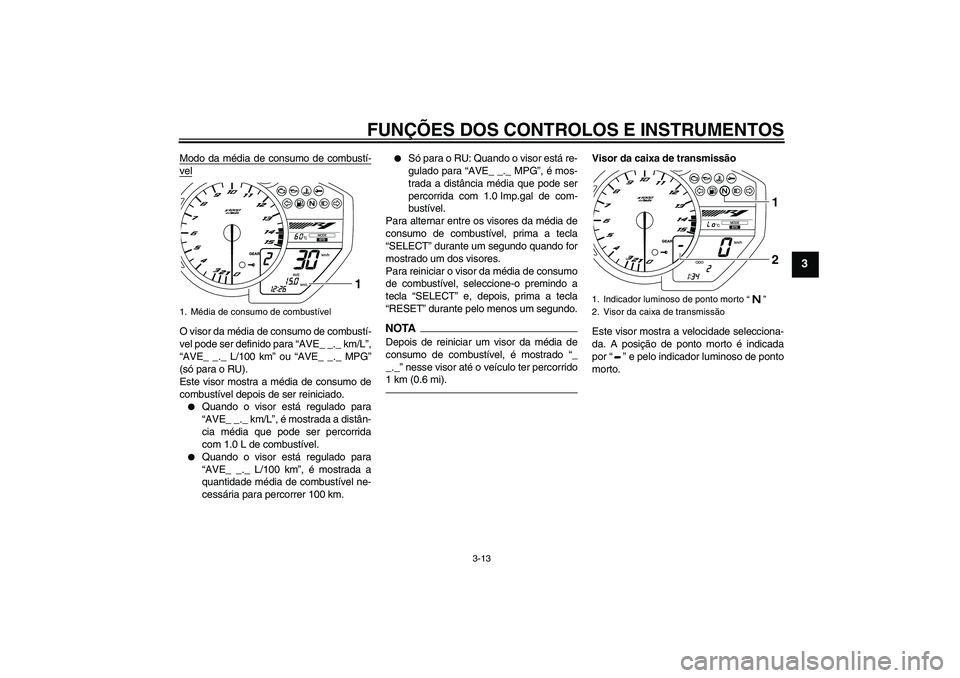 YAMAHA YZF-R1 2010  Manual de utilização (in Portuguese) FUNÇÕES DOS CONTROLOS E INSTRUMENTOS
3-13
3
Modo da média de consumo de combustí-velO visor da média de consumo de combustí-
vel pode ser definido para “AVE_ _._ km/L”,
“AVE_ _._ L/100 km�