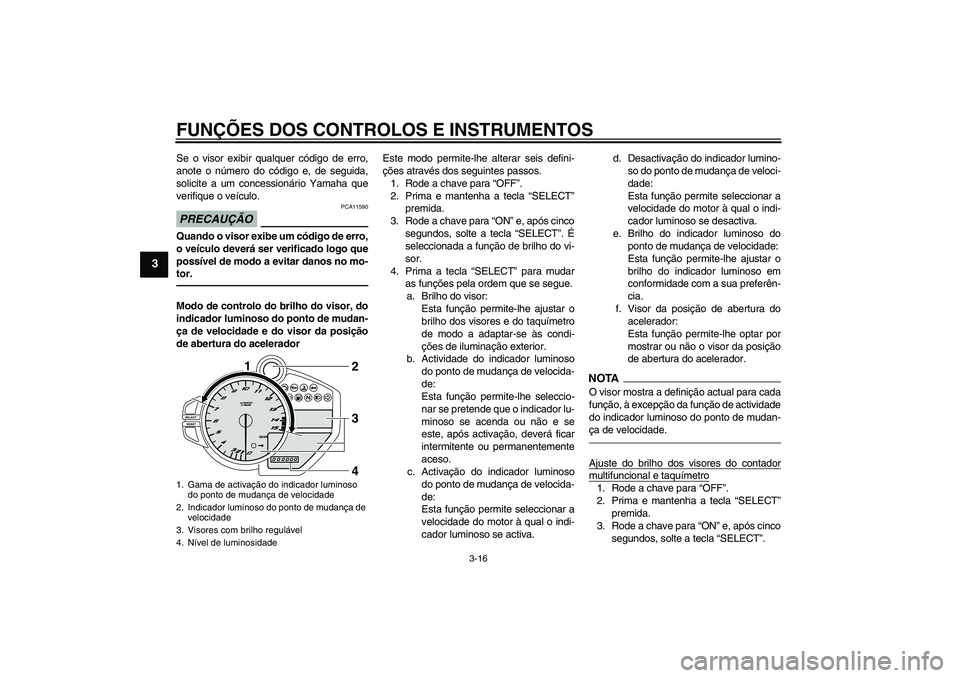 YAMAHA YZF-R1 2010  Manual de utilização (in Portuguese) FUNÇÕES DOS CONTROLOS E INSTRUMENTOS
3-16
3
Se o visor exibir qualquer código de erro,
anote o número do código e, de seguida,
solicite a um concessionário Yamaha que
verifique o veículo.PRECAU