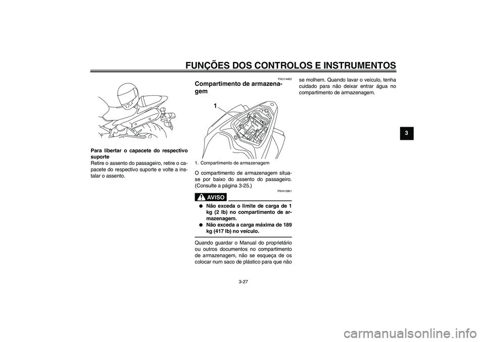 YAMAHA YZF-R1 2010 Manual de utilização (in Portuguese) FUNÇÕES DOS CONTROLOS E INSTRUMENTOS
3-27
3
Para libertar o capacete do respectivo
suporte
Retire o assento do passageiro, retire o ca-
pacete do respectivo suporte e volte a ins-
talar o assento.
P YAMAHA YZF-R1 2010 Manual de utilização (in Portuguese) FUNÇÕES DOS CONTROLOS E INSTRUMENTOS
3-27
3
Para libertar o capacete do respectivo
suporte
Retire o assento do passageiro, retire o ca-
pacete do respectivo suporte e volte a ins-
talar o assento.
P