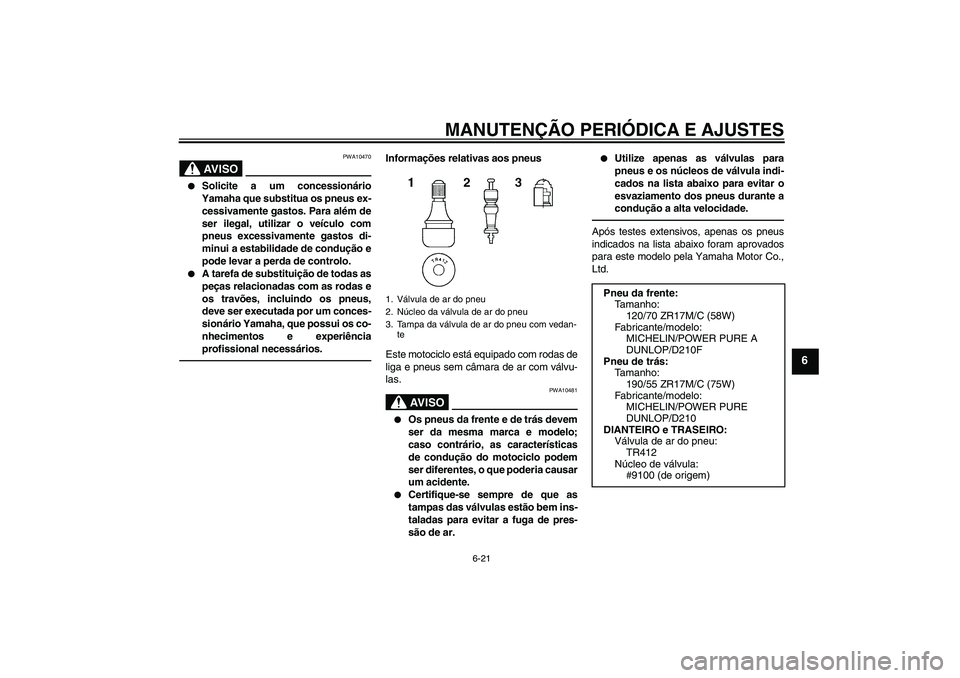 YAMAHA YZF-R1 2010  Manual de utilização (in Portuguese) MANUTENÇÃO PERIÓDICA E AJUSTES
6-21
6
AV I S O
PWA10470

Solicite a um concessionário
Yamaha que substitua os pneus ex-
cessivamente gastos. Para além de
ser ilegal, utilizar o veículo com
pneu