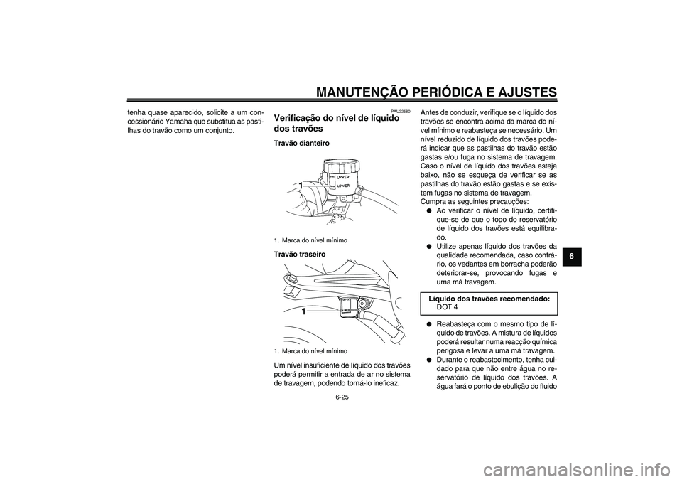 YAMAHA YZF-R1 2010  Manual de utilização (in Portuguese) MANUTENÇÃO PERIÓDICA E AJUSTES
6-25
6
tenha quase aparecido, solicite a um con-
cessionário Yamaha que substitua as pasti-
lhas do travão como um conjunto.
PAU22580
Verificação do nível de lí