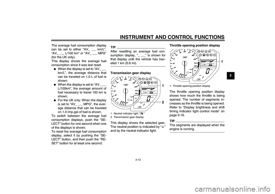 YAMAHA YZF-R1 2009  Owners Manual INSTRUMENT AND CONTROL FUNCTIONS
3-13
3 The average fuel consumption display
can be set to either “AV_ _._ km/L”,
“AV_ _._ L/100 km” or “AV_ _._ MPG”
(for the UK only).
This display shows 