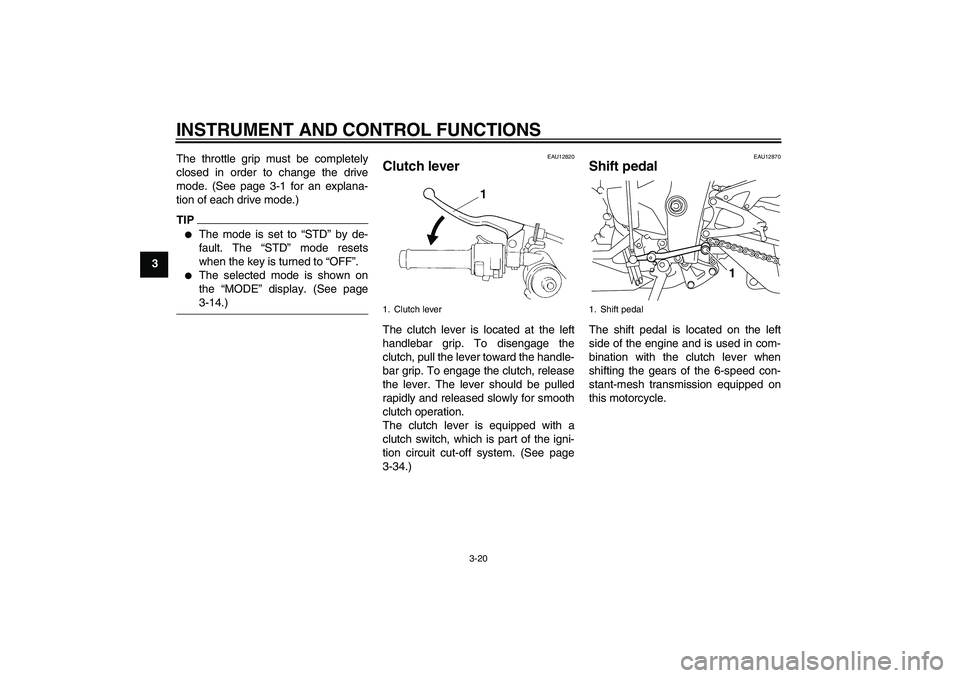 YAMAHA YZF-R1 2009  Owners Manual INSTRUMENT AND CONTROL FUNCTIONS
3-20
3The throttle grip must be completely
closed in order to change the drive
mode. (See page 3-1 for an explana-
tion of each drive mode.)
TIP
The mode is set to �