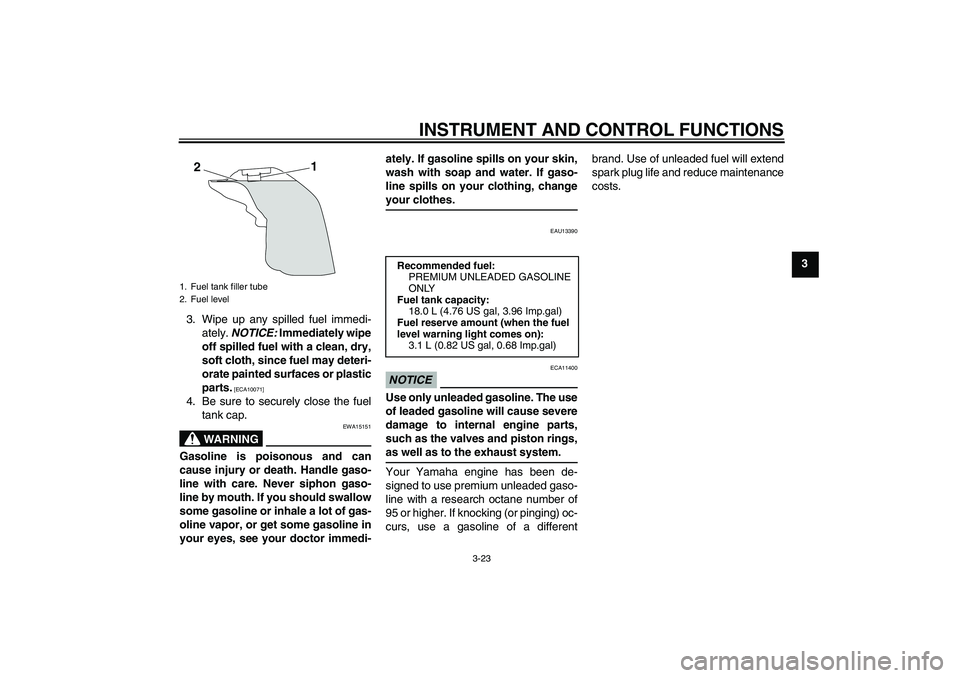 YAMAHA YZF-R1 2009 Owners Guide INSTRUMENT AND CONTROL FUNCTIONS
3-23
3
3. Wipe up any spilled fuel immedi-
ately. NOTICE: Immediately wipe
off spilled fuel with a clean, dry,
soft cloth, since fuel may deteri-
orate painted surface