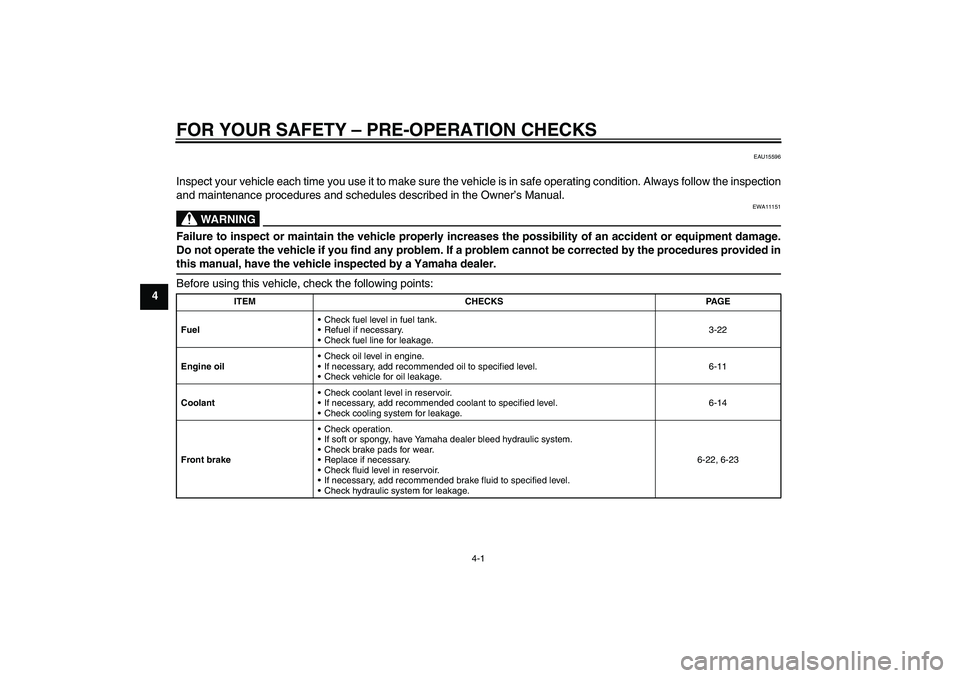 YAMAHA YZF-R1 2009  Owners Manual FOR YOUR SAFETY – PRE-OPERATION CHECKS
4-1
4
EAU15596
Inspect your vehicle each time you use it to make sure the vehicle is in safe operating condition. Always follow the inspection
and maintenance 