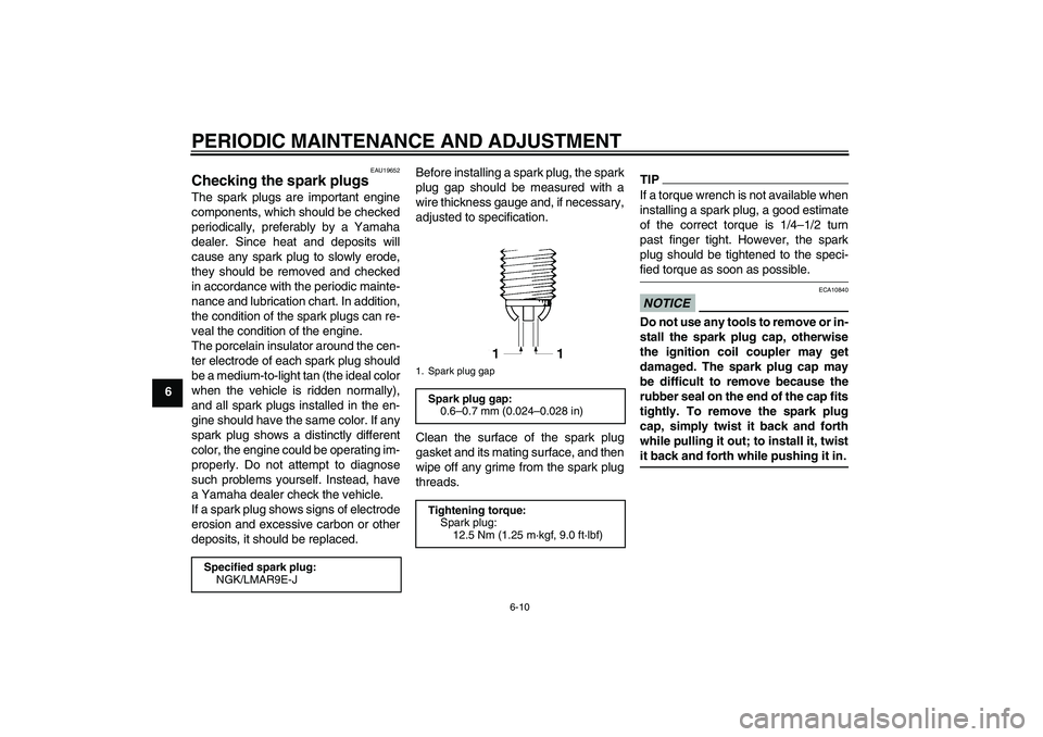 YAMAHA YZF-R1 2009  Owners Manual PERIODIC MAINTENANCE AND ADJUSTMENT
6-10
6
EAU19652
Checking the spark plugs The spark plugs are important engine
components, which should be checked
periodically, preferably by a Yamaha
dealer. Since